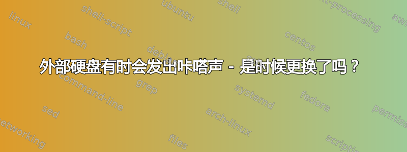 外部硬盘有时会发出咔嗒声 - 是时候更换了吗？