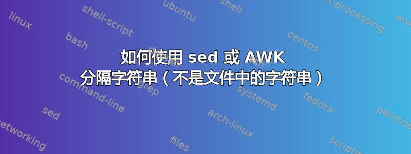 如何使用 sed 或 AWK 分隔字符串（不是文件中的字符串）