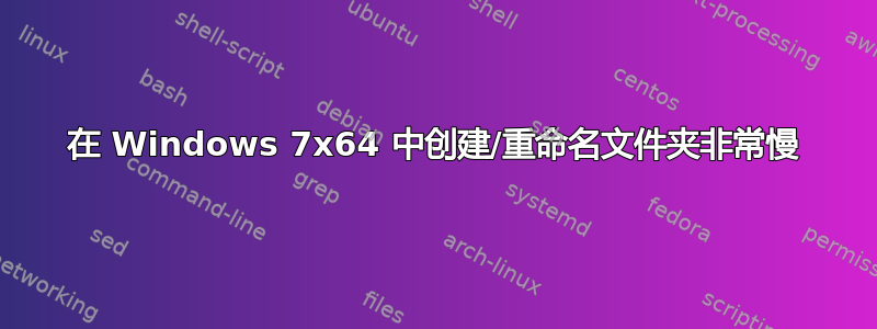 在 Windows 7x64 中创建/重命名文件夹非常慢