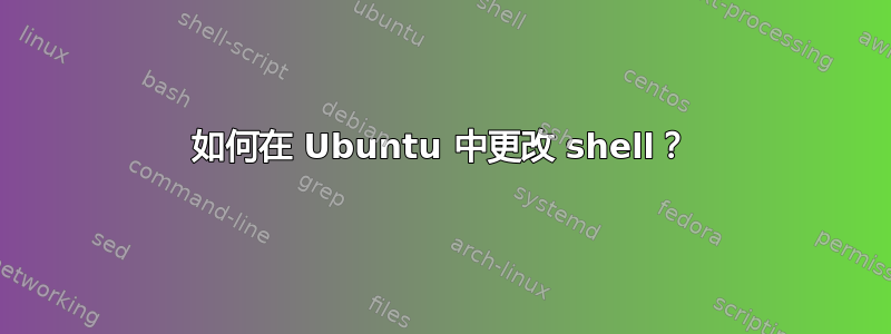 如何在 Ubuntu 中更改 shell？