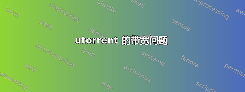 utorrent 的带宽问题