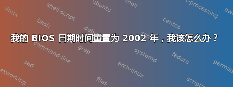 我的 BIOS 日期时间重置为 2002 年，我该怎么办？