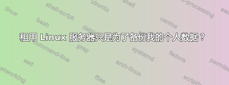 租用 Linux 服务器只是为了备份我的个人数据？