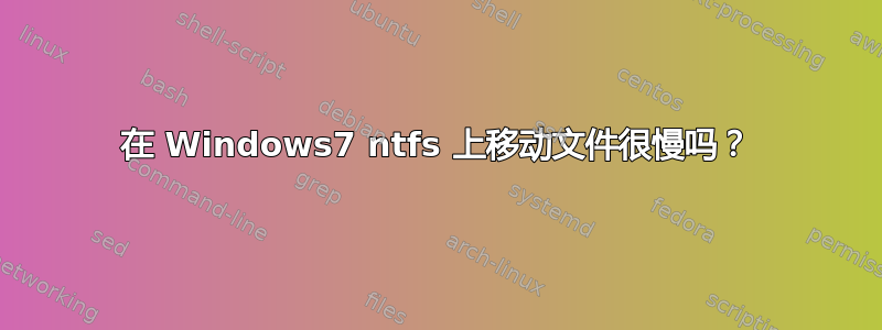 在 Windows7 ntfs 上移动文件很慢吗？