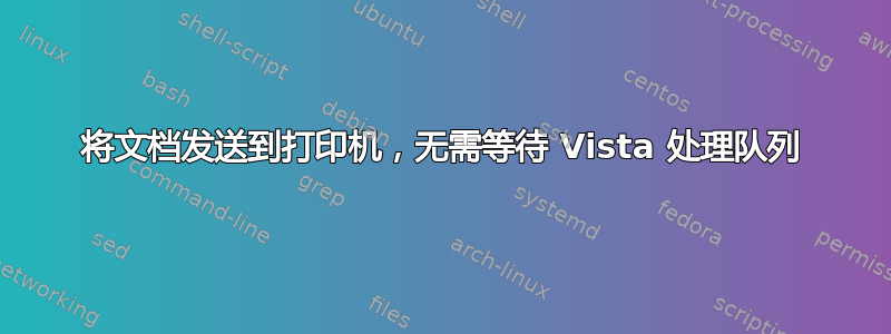 将文档发送到打印机，无需等待 Vista 处理队列