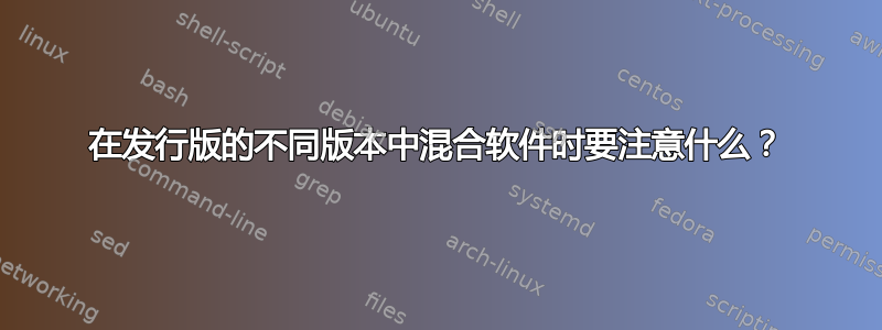 在发行版的不同版本中混合软件时要注意什么？