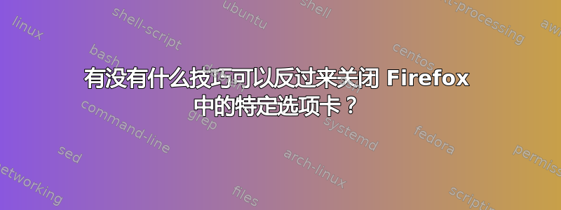 有没有什么技巧可以反过来关闭 Firefox 中的特定选项卡？