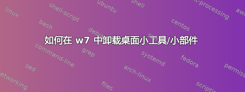 如何在 w7 中卸载桌面小工具/小部件