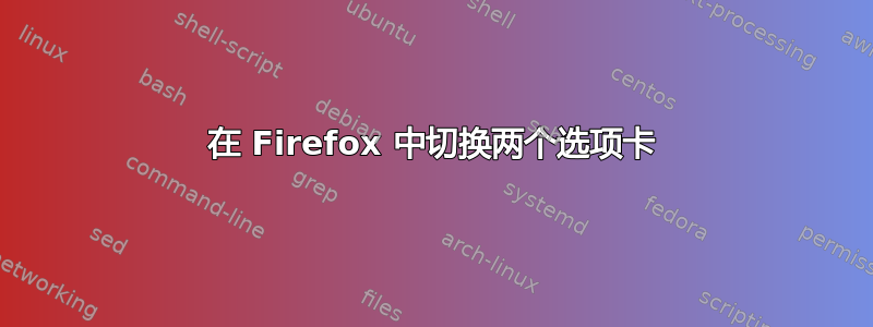 在 Firefox 中切换两个选项卡