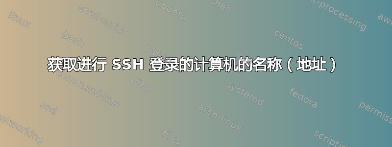 获取进行 SSH 登录的计算机的名称（地址）