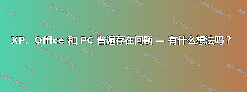 XP、Office 和 PC 普遍存在问题 — 有什么想法吗？