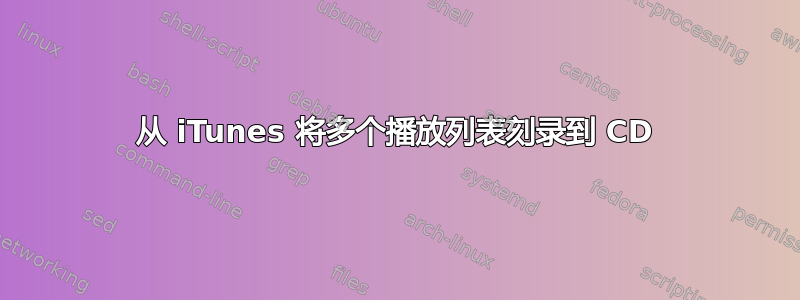 从 iTunes 将多个播放列表刻录到 CD