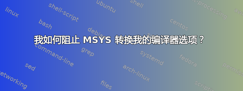 我如何阻止 MSYS 转换我的编译器选项？