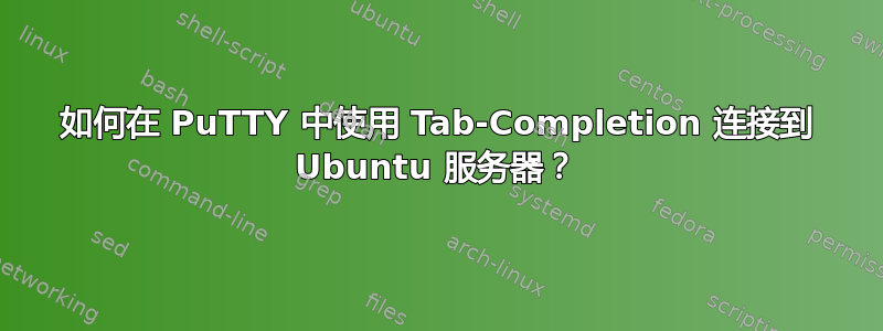 如何在 PuTTY 中使用 Tab-Completion 连接到 Ubuntu 服务器？