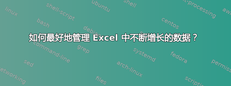 如何最好地管理 Excel 中不断增长的数据？