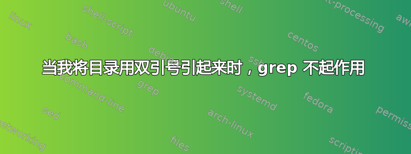 当我将目录用双引号引起来时，grep 不起作用