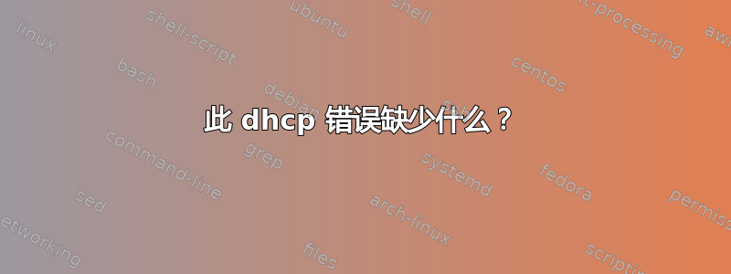 此 dhcp 错误缺少什么？