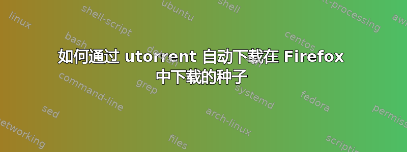 如何通过 utorrent 自动下载在 Firefox 中下载的种子