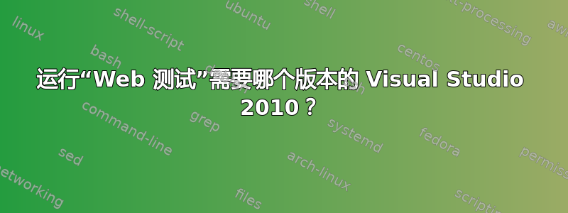 运行“Web 测试”需要哪个版本的 Visual Studio 2010？