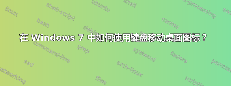 在 Windows 7 中如何使用键盘移动桌面图标？