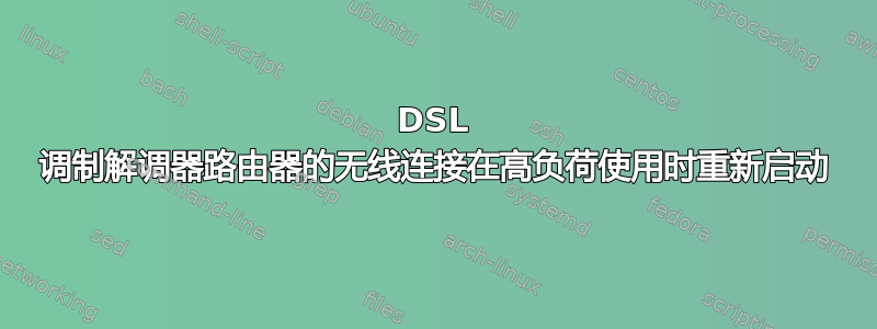 DSL 调制解调器路由器的无线连接在高负荷使用时重新启动