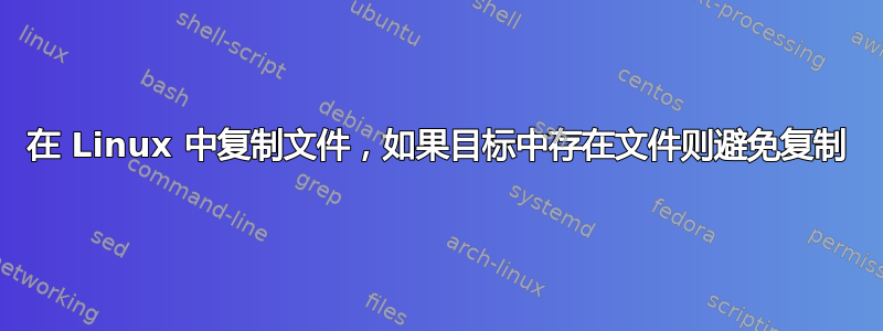 在 Linux 中复制文件，如果目标中存在文件则避免复制