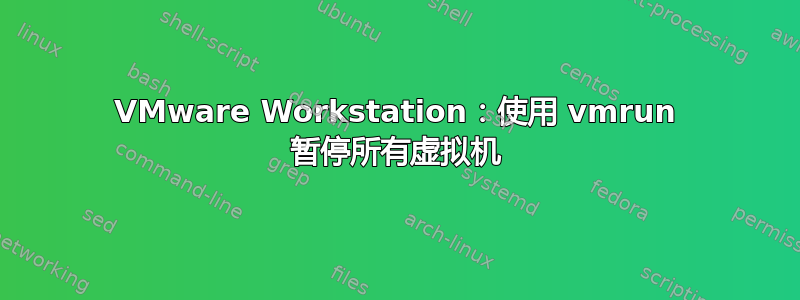 VMware Workstation：使用 vmrun 暂停所有虚拟机