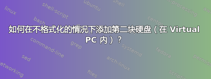 如何在不格式化的情况下添加第二块硬盘（在 Virtual PC 内）？