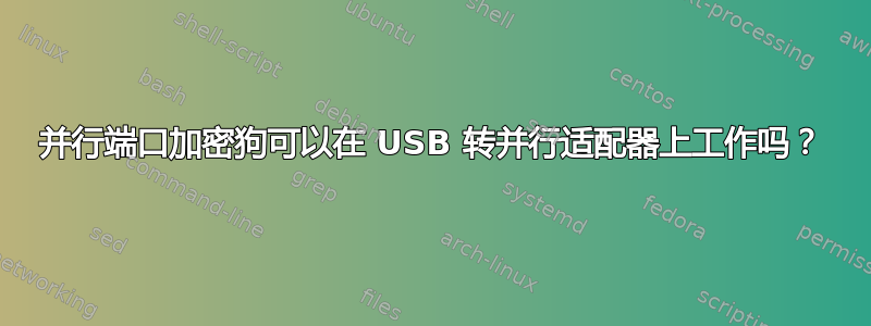 并行端口加密狗可以在 USB 转并行适配器上工作吗？