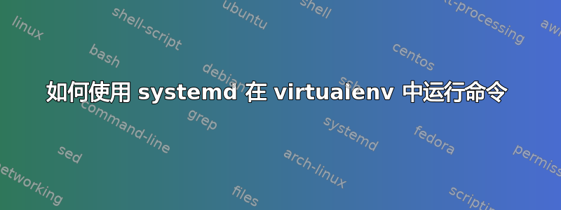 如何使用 systemd 在 vi​​rtualenv 中运行命令