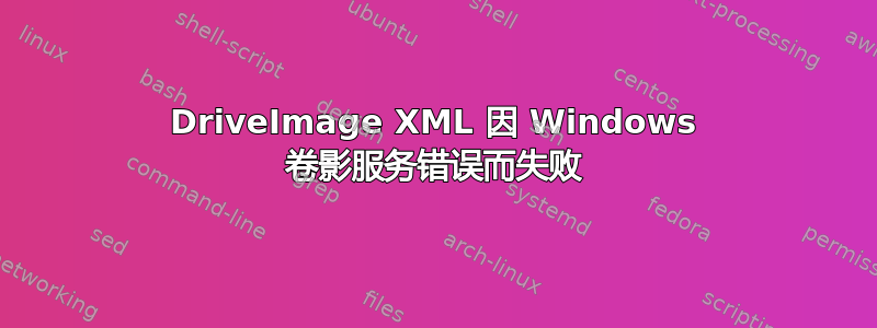 DriveImage XML 因 Windows 卷影服务错误而失败