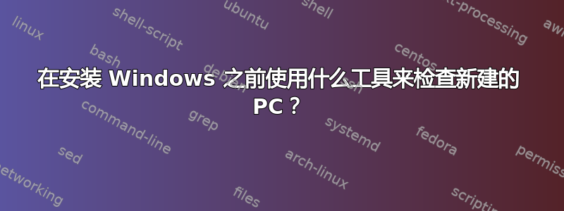 在安装 Windows 之前使用什么工具来检查新建的 PC？