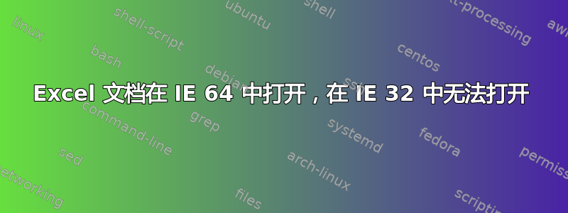 Excel 文档在 IE 64 中打开，在 IE 32 中无法打开