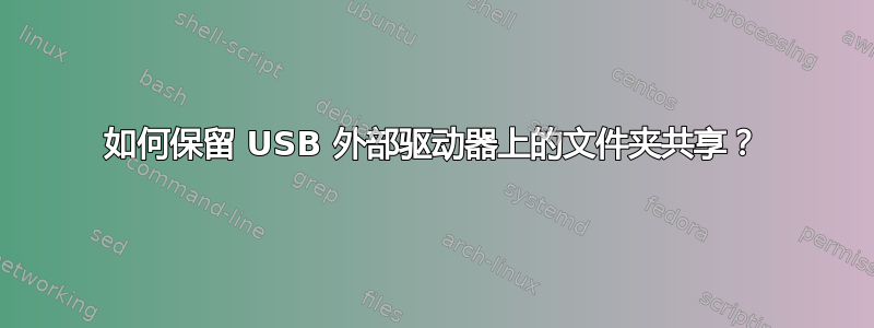 如何保留 USB 外部驱动器上的文件夹共享？