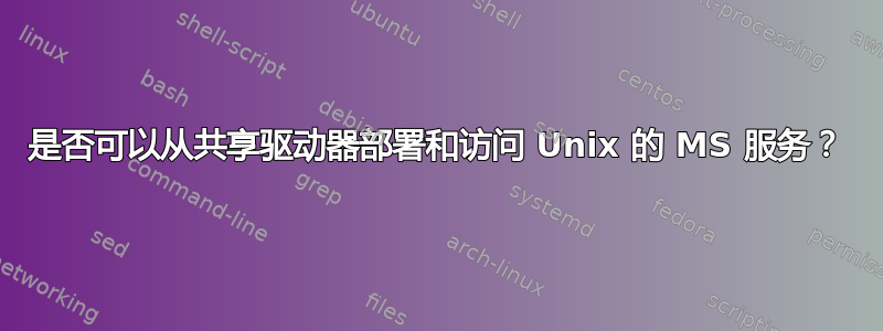 是否可以从共享驱动器部署和访问 Unix 的 MS 服务？