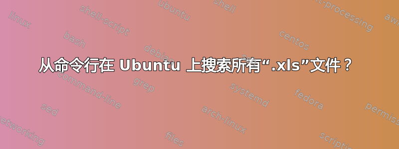 从命令行在 Ubuntu 上搜索所有“.xls”文件？