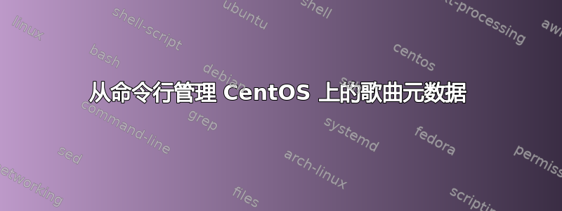 从命令行管理 CentOS 上的歌曲元数据