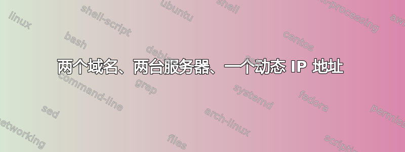 两个域名、两台服务器、一个动态 IP 地址