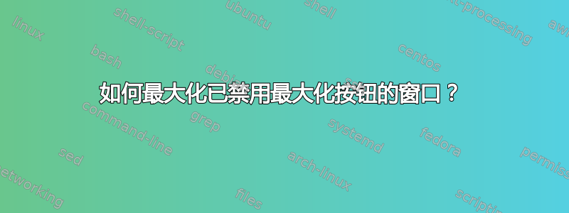 如何最大化已禁用最大化按钮的窗口？