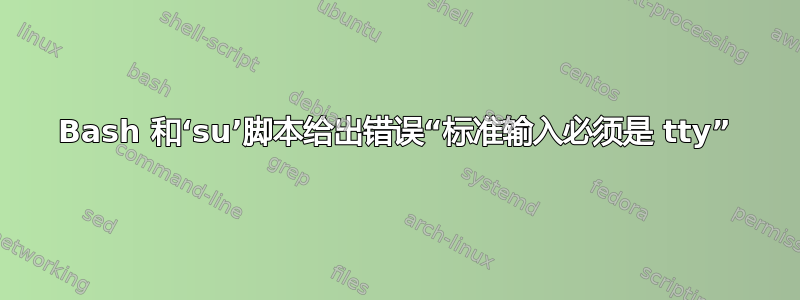 Bash 和‘su’脚本给出错误“标准输入必须是 tty”