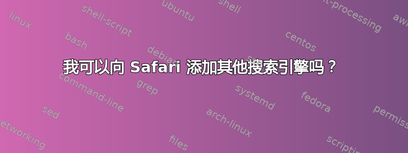 我可以向 Safari 添加其他搜索引擎吗？