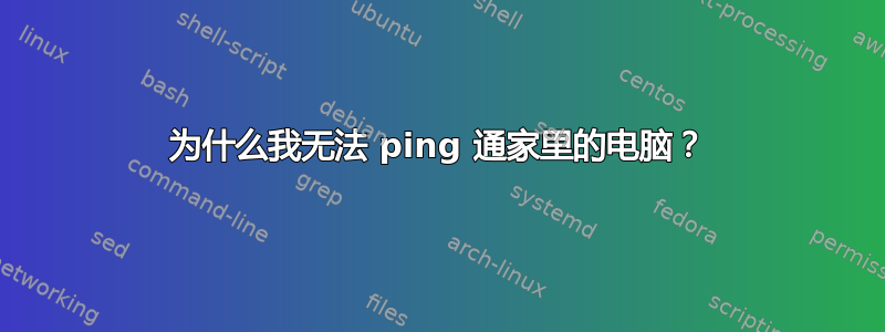 为什么我无法 ping 通家里的电脑？