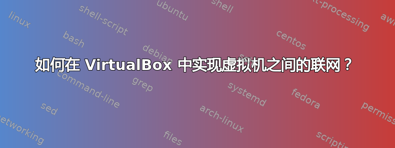 如何在 VirtualBox 中实现虚拟机之间的联网？