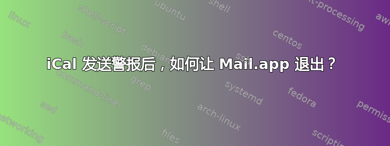 iCal 发送警报后，如何让 Mail.app 退出？