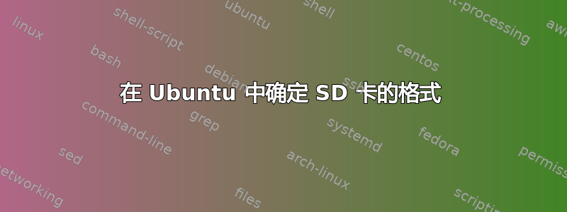 在 Ubuntu 中确定 SD 卡的格式