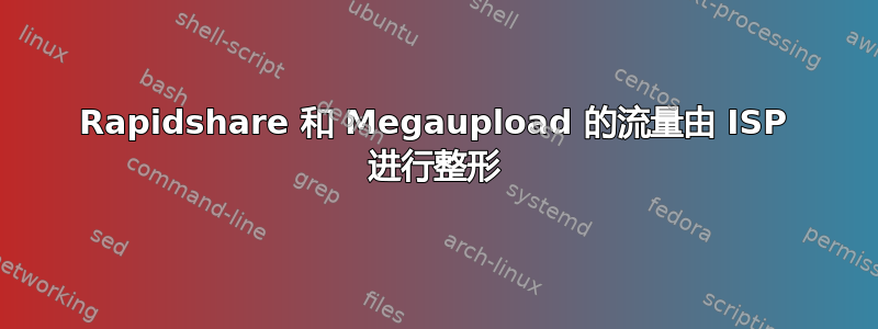 Rapidshare 和 Megaupload 的流量由 ISP 进行整形