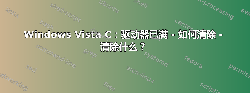 Windows Vista C：驱动器已满 - 如何清除 - 清除什么？