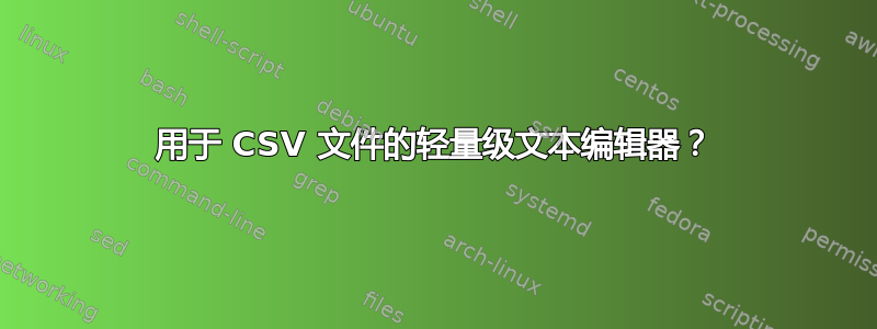 用于 CSV 文件的轻量级文本编辑器？