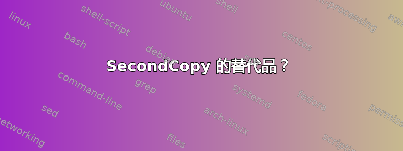 SecondCopy 的替代品？