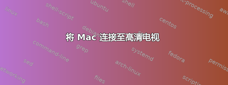 将 Mac 连接至高清电视